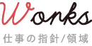 Works 仕事の指針/領域